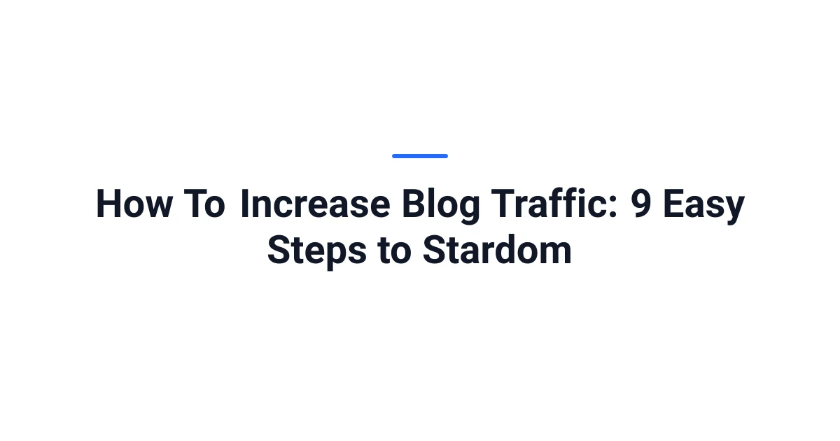 How To Increase Blog Traffic: 9 Easy Steps to Stardom